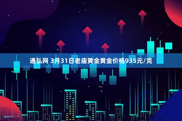 通弘网 3月31日老庙黄金黄金价格935元/克