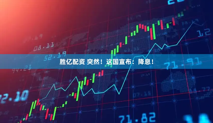 胜亿配资 突然！这国宣布：降息！