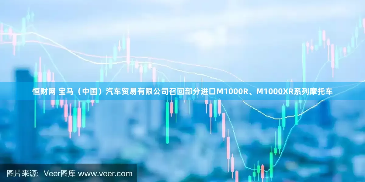 恒财网 宝马（中国）汽车贸易有限公司召回部分进口M1000R、M1000XR系列摩托车