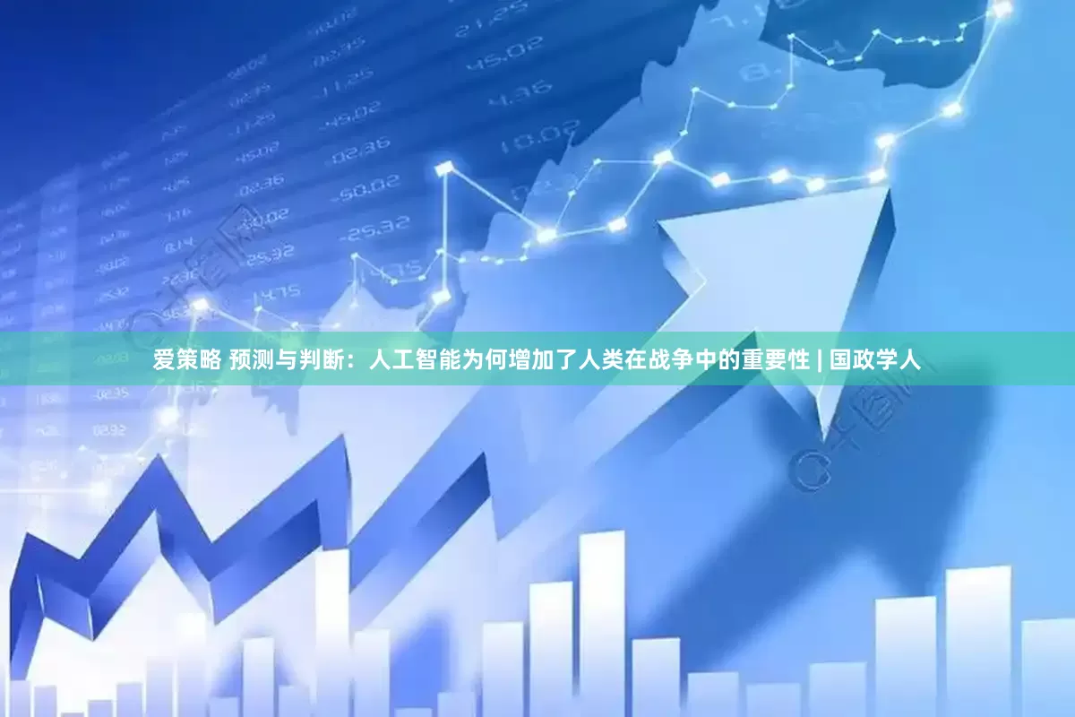 爱策略 预测与判断：人工智能为何增加了人类在战争中的重要性 | 国政学人