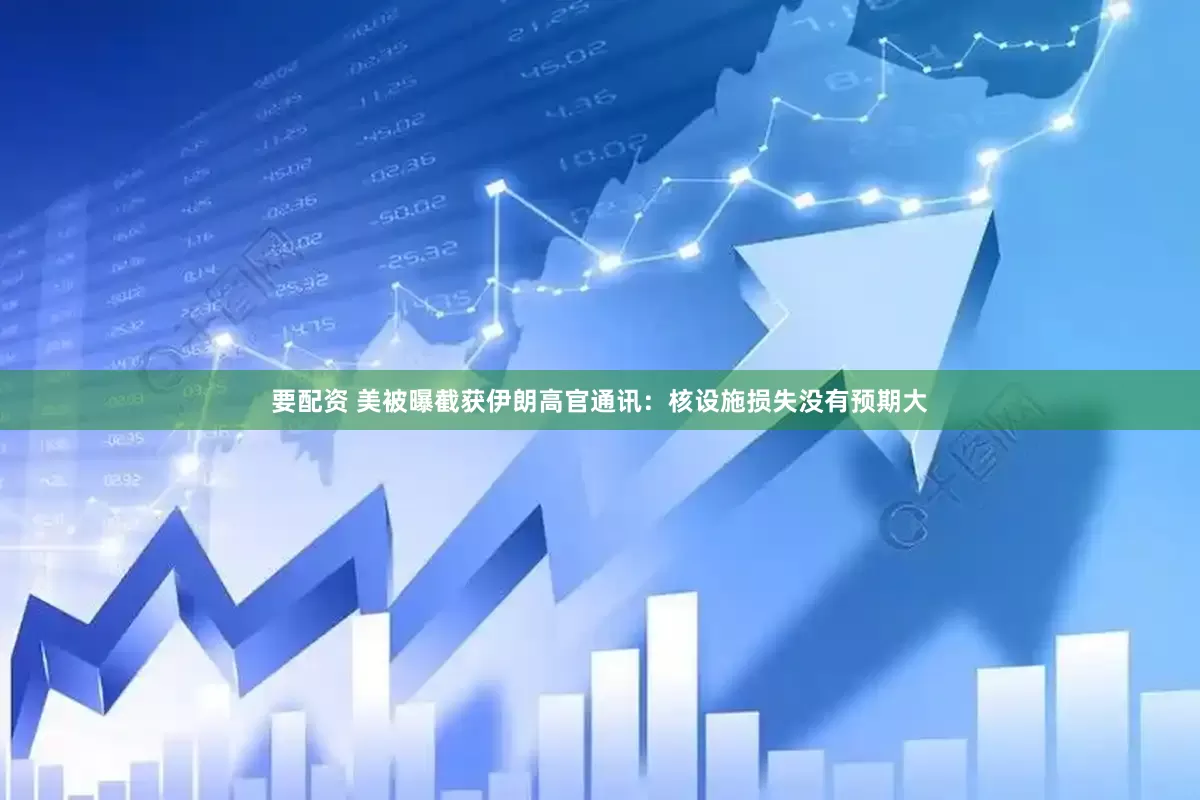 要配资 美被曝截获伊朗高官通讯：核设施损失没有预期大