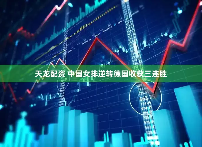 天龙配资 中国女排逆转德国收获三连胜