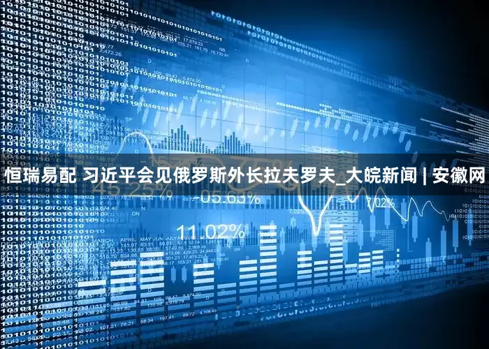 恒瑞易配 习近平会见俄罗斯外长拉夫罗夫_大皖新闻 | 安徽网