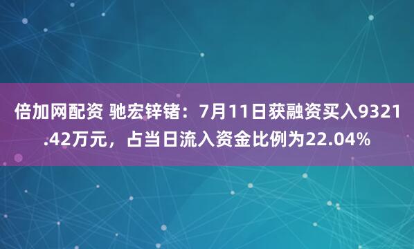 倍加网配资 驰宏锌锗：7月11日获融资买入9321.42万元，占当日流入资金比例为22.04%