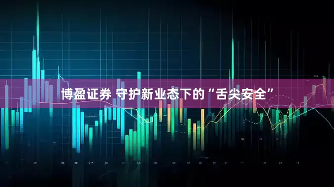 博盈证券 守护新业态下的“舌尖安全”