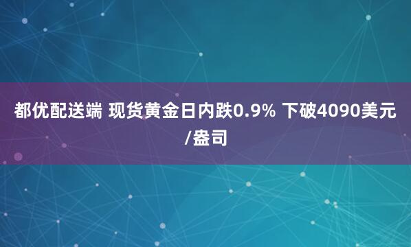 都优配送端 现货黄金日内跌0.9% 下破4090美元/盎司